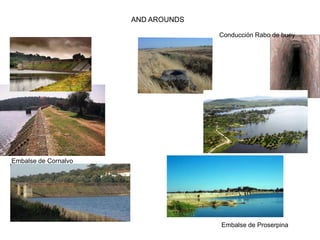 AND AROUNDS
Embalse de Cornalvo
Embalse de Proserpina
Conducción Rabo de buey
 