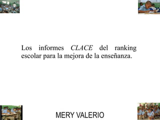 Los informes CLACE del ranking 
escolar para la mejora de la enseñanza. 
MERY VALERIO 
 