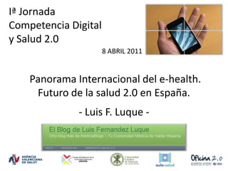 Iª Jornada  Competencia Digital y Salud 2.0  8 ABRIL 2011  Panorama Internacional del e-health. Futuro de la salud 2.0 en España. - Luis F. Luque - 