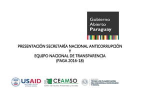 PRESENTACIÓN SECRETARÍA NACIONAL ANTICORRUPCIÓN
Y
EQUIPO NACIONAL DE TRANSPARENCIA
(PAGA 2016-18)
 