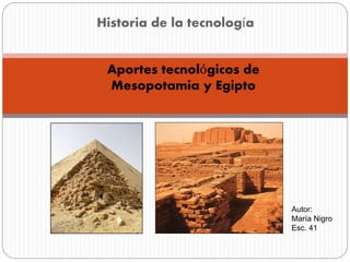 Historia de la tecnología
Aportes tecnológicos de
Mesopotamia y Egipto
Autor:
María Nigro
Esc. 41
 