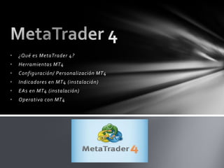 • ¿Qué es MetaTrader 4?
• Herramientas MT4
• Configuración/ Personalización MT4
• Indicadores en MT4 (instalación)
• EAs en MT4 (instalación)
• Operativa con MT4
 