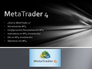 •

¿Qué es MetaTrader 4?

•

Herramientas MT4

•

Configuración/ Personalización MT 4

•

Indicadores en MT4 (instalación)

•

EAs en MT4 (instalación)

•

Operativa con MT4

 
