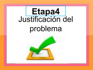 Etapa4
Justificación del
problema
 