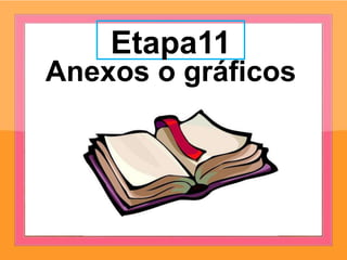 Etapa11
Anexos o gráficos
 