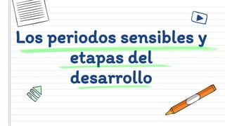 Los periodos sensibles y
etapas del
desarrollo
 