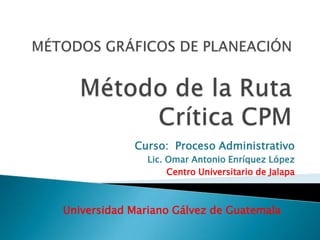 Curso: Proceso Administrativo
               Lic. Omar Antonio Enríquez López
                    Centro Universitario de Jalapa



Universidad Mariano Gálvez de Guatemala
 