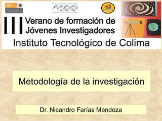 Metodología de la investigación
Dr. Nicandro Farías Mendoza
Instituto Tecnológico de Colima
 