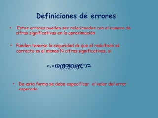 • Estos errores pueden ser relacionados con el numero de
cifras significativas en la aproximación
• Pueden tenerse la seguridad de que el resultado es
correcto en al menos N cifras significativas, si
=(0,50x)% 
• De esta forma se debe especificar el valor del error
esperado
 