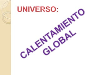UNIVERSO: CALENTAMIENTO GLOBAL 