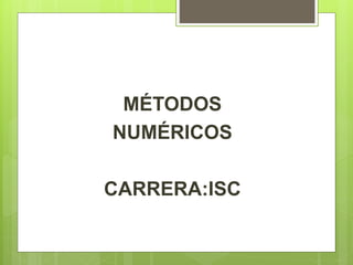 MÉTODOS
NUMÉRICOS
CARRERA:ISC
 