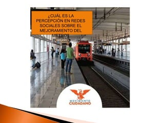 ¿CUÁL ES LA
PERCEPCIÓN EN REDES
SOCIALES SOBRE EL
MEJORAMIENTO DEL
METRO?
 