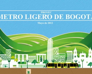 METRO LIGERO DE BOGOTÁ
PROYEC
TO
Mayo de 2012
 