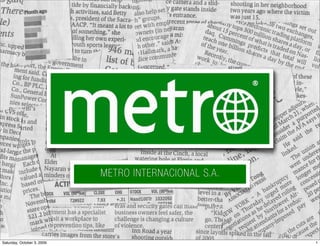 METRO INTERNACIONAL S.A.




Saturday, October 3, 2009                              1
 
