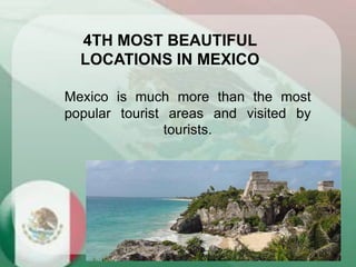Mexico is much more than the most
popular tourist areas and visited by
tourists.
4TH MOST BEAUTIFUL
LOCATIONS IN MEXICO
 