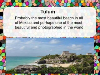 Probably the most beautiful beach in all
of Mexico and perhaps one of the most
beautiful and photographed in the world
Tulum
 