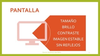 PANTALLA
TAMAÑO
BRILLO
CONTRASTE
IMAGEN ESTABLE
SIN REFLEJOS
Docente: José Manuel López Molina 12
 