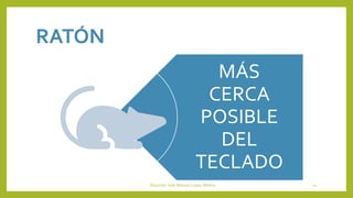 RATÓN
MÁS
CERCA
POSIBLE
DEL
TECLADO
Docente: José Manuel López Molina 14
 