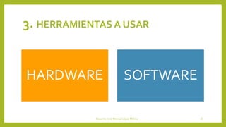 3. HERRAMIENTAS A USAR
HARDWARE SOFTWARE
Docente: José Manuel López Molina 26
 