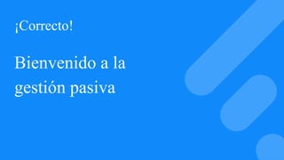 ¡Correcto!
Bienvenido a la
gestión pasiva
 