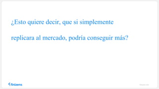¿Esto quiere decir, que si simplemente
replicara al mercado, podría conseguir más?
finizens.com
 