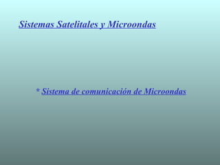 Sistemas Satelitales y Microondas *  Sistema de comunicación de Microondas 