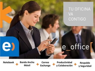 Notebook       Banda Ancha        Correo        Productividad         Respaldo
           +      Móvil      +   Exchange   +   y Colaboración   +   y Seguridad
 