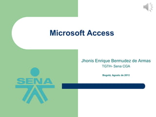 Microsoft Access

Jhonis Enrique Bermudez de Armas
TGTH- Sena CGA
Bogotá, Agosto de 2013

 