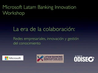 La era de la colaboración:
Redes empresariales, innovación y gestión
del conocimiento
Microsoft Latam Banking Innovation
Workshop
 