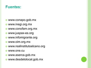  www.conapo.gob.mx
 www.inegi.org.mx

 www.conofam.org.mx

 www.juspax-es.org

 www.infomigrante.org

 www.oim.org.mx

 www.realinstitutoelcano.org

 www.one.cu

 www.aserca.gob.mx

 www.desdelolocal.gob.mx
 