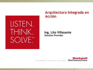 Arquitectura Integrada en
Acción



Ing. Lito Villasante
Solution Provider




                       1   Copyright © 2005 Rockwell
 