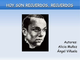 HOY SON RECUERDOS, RECUERDOS Autores: Alicia Muñoz Ángel Viñuela 