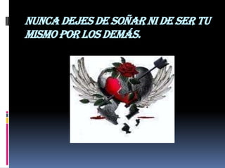Nunca dejes de soñar ni de ser tu
mismo por los demás.
 