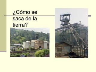 ¿Cómo se
saca de la
tierra?
 
