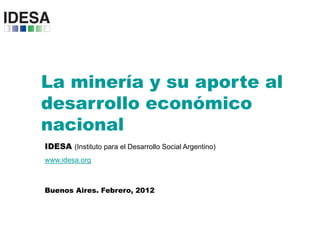 La minería y su aporte al
desarrollo económico
nacional
IDESA (Instituto para el Desarrollo Social Argentino)
www.idesa.org



Buenos Aires. Febrero, 2012
 