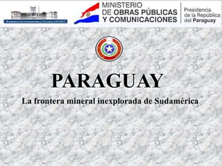 La frontera mineral inexplorada de Sudamérica
PARAGUAY
 