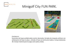 Minigolf City FUN PARK.
Consiste en:
Suministro de hoyos prefabricados con/sin desniveles, forrados de moqueta artificial,...
