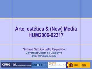 Arte, estética & (New) Media  HUM2006-02317 Gemma San Cornelio Esquerdo Universitat Oberta de Catalunya [email_address] 