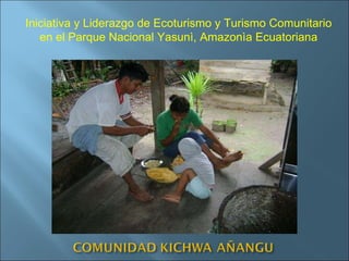 Iniciativa y Liderazgo de Ecoturismo y Turismo Comunitario en el Parque Nacional Yasunì, Amazonìa Ecuatoriana 