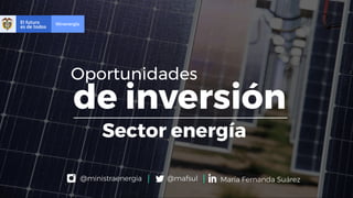 @ministraenergia María Fernanda Suárez@mafsul
de inversión
Oportunidades
Sector energía
 