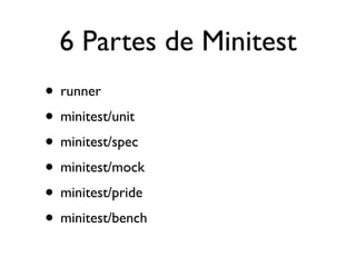6 Partes de Minitest
• runner
• minitest/unit
• minitest/spec
• minitest/mock
• minitest/pride
• minitest/bench
 