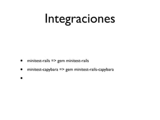 Integraciones


•   minitest-rails => gem minitest-rails

•   minitest-capybara => gem minitest-rails-capybara

•
 
