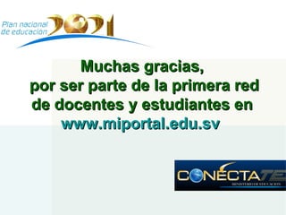 Muchas gracias,  por ser parte de la primera red de docentes y estudiantes en  www.miportal.edu.sv   