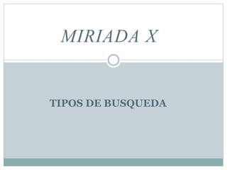 MIRIADA X
TIPOS DE BUSQUEDA
 