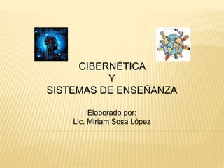 CIBERNÉTICA
Y
SISTEMAS DE ENSEÑANZA
Elaborado por:
Lic. Miriam Sosa López
 