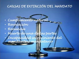CAUSAS DE EXTINCIÓN DEL MANDATO

•
•
•
•
•

Cumplimiento natural
Revocación
Renuncia
Muerte de una de las partes
Incapacidad sobreviniente del
mandante o mandatario

 