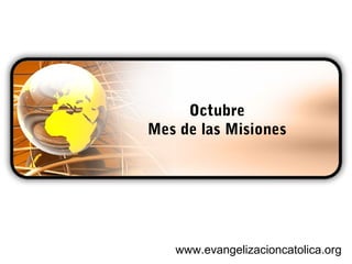 Octubre 
Mes de las Misiones 
www.evangelizacioncatolica.org 
 