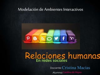 Modelaciónde Ambientes Interactivos
Cristina Macías
Carolina deHoyos
Docente:
Alumna:
Relaciones humanasEn redes sociales
 