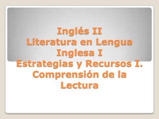 Inglés IILiteratura en Lengua Inglesa IEstrategias y Recursos I.Comprensión de la Lectura 