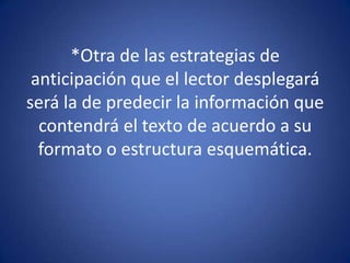 *Otra de las estrategias de anticipación que el lector desplegará será la de predecir la información que contendrá el texto de acuerdo a su formato o estructura esquemática.